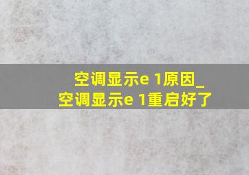 空调显示e 1原因_空调显示e 1重启好了